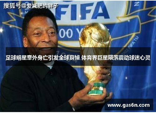 足球明星意外身亡引发全球哀悼 体育界巨星陨落震动球迷心灵