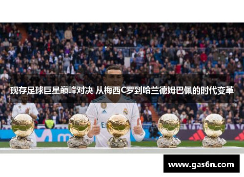 现存足球巨星巅峰对决 从梅西C罗到哈兰德姆巴佩的时代变革