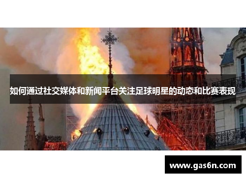 如何通过社交媒体和新闻平台关注足球明星的动态和比赛表现