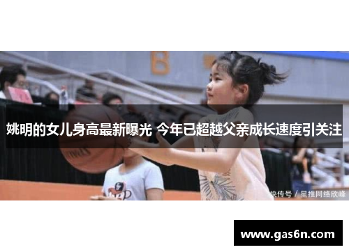 姚明的女儿身高最新曝光 今年已超越父亲成长速度引关注