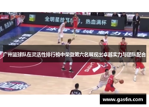 广州篮球队在灵活性排行榜中荣登第六名展现出卓越实力与团队配合
