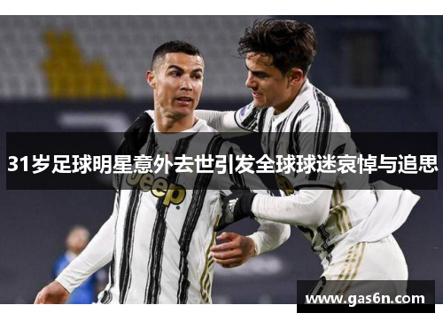 31岁足球明星意外去世引发全球球迷哀悼与追思