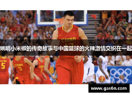 姚明小米椒的传奇故事与中国篮球的火辣激情交织在一起