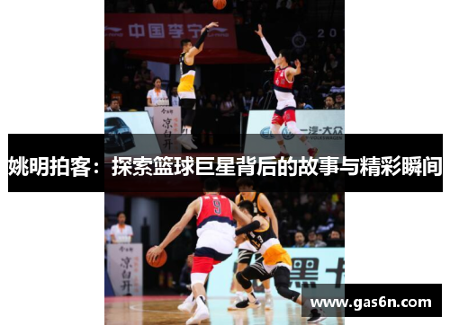 姚明拍客：探索篮球巨星背后的故事与精彩瞬间