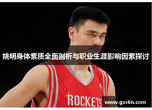 姚明身体素质全面剖析与职业生涯影响因素探讨