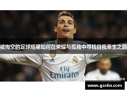 被掏空的足球明星如何在荣耀与孤独中寻找自我重生之路