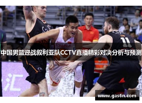 中国男篮迎战叙利亚队CCTV直播精彩对决分析与预测