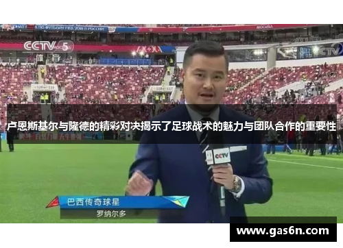 卢恩斯基尔与隆德的精彩对决揭示了足球战术的魅力与团队合作的重要性