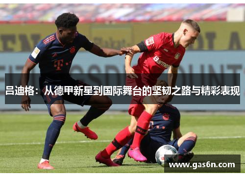吕迪格：从德甲新星到国际舞台的坚韧之路与精彩表现