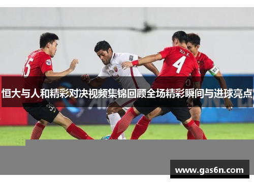 恒大与人和精彩对决视频集锦回顾全场精彩瞬间与进球亮点