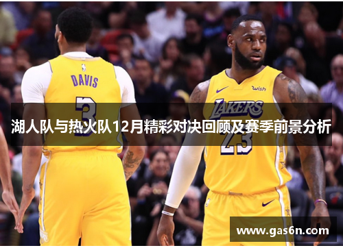 湖人队与热火队12月精彩对决回顾及赛季前景分析