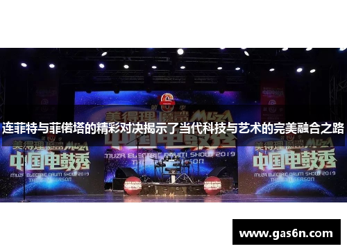 连菲特与菲偌塔的精彩对决揭示了当代科技与艺术的完美融合之路